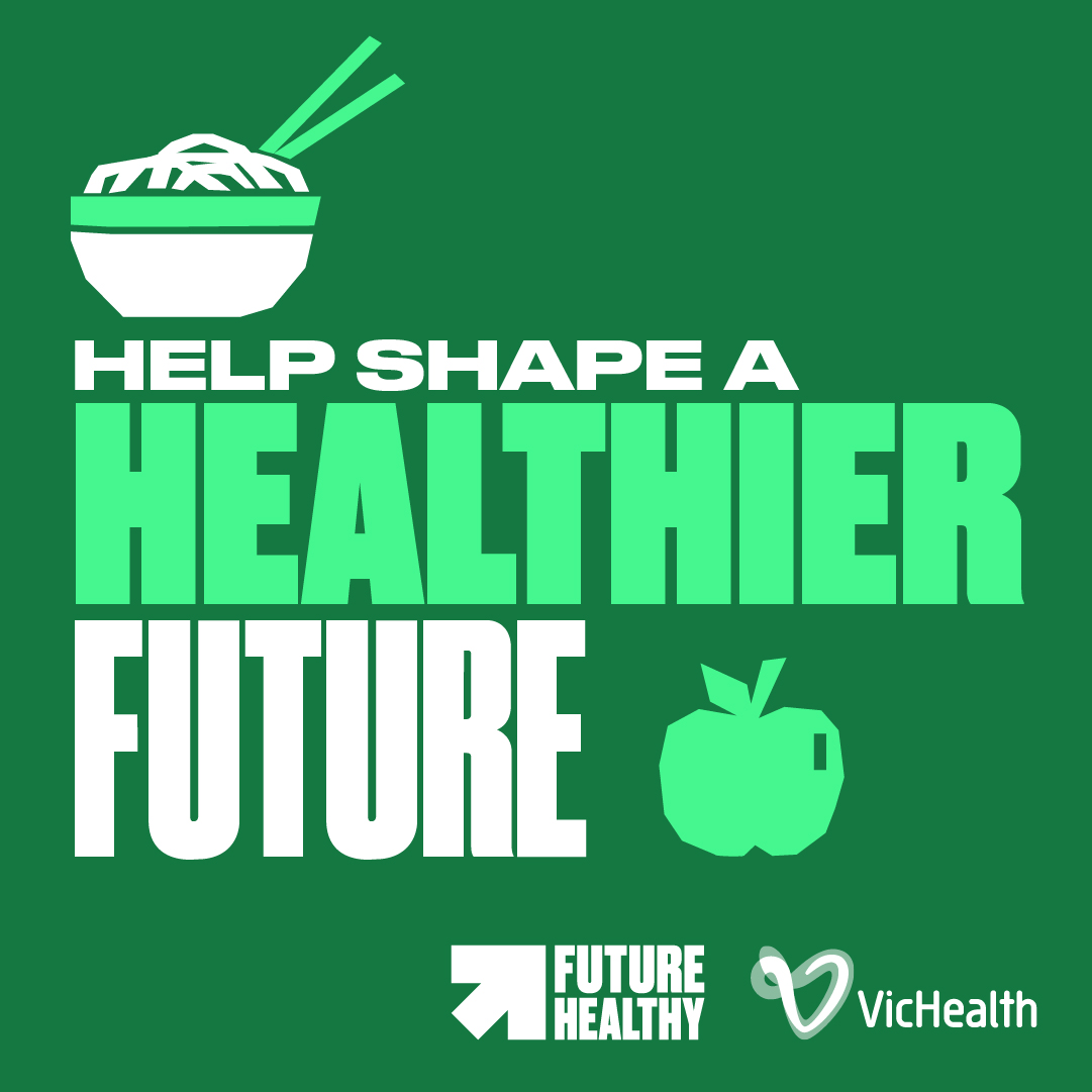 HELP SHAPE A HEALTHIER FUTURE - Future Healthy | VicHealth